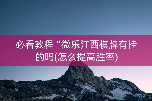 必看教程“微乐江西棋牌有挂的吗(怎么提高胜率)