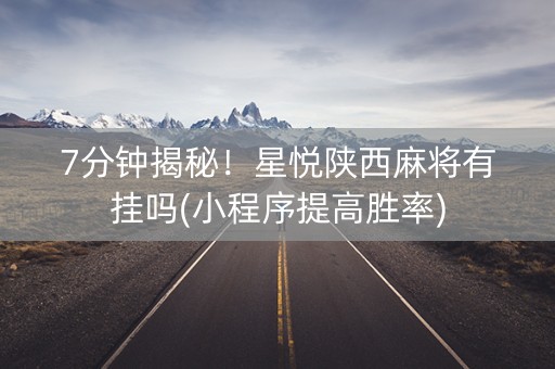7分钟揭秘！星悦陕西麻将有挂吗(小程序提高胜率)