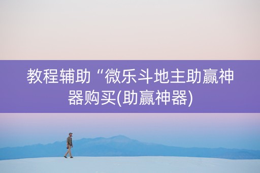 教程辅助“微乐斗地主助赢神器购买(助赢神器)