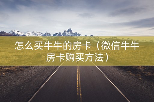 怎么买牛牛的房卡（微信牛牛房卡购买方法）