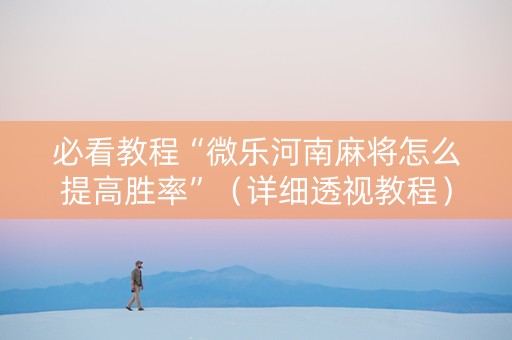 必看教程“微乐河南麻将怎么提高胜率”（详细透视教程）-哔哩哔哩