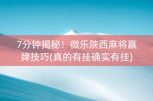 7分钟揭秘！微乐陕西麻将赢牌技巧(真的有挂确实有挂)