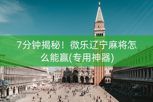 7分钟揭秘！微乐辽宁麻将怎么能赢(专用神器)