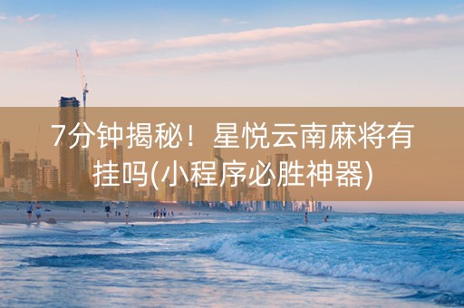 7分钟揭秘！星悦云南麻将有挂吗(小程序必胜神器)