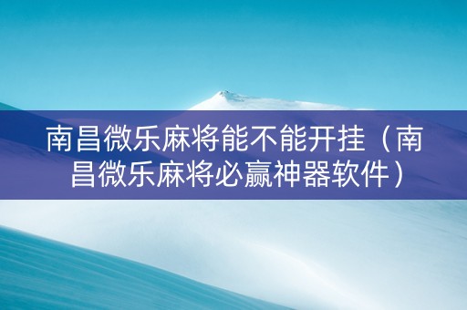 南昌微乐麻将能不能开挂（南昌微乐麻将必赢神器软件）