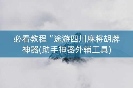 必看教程“途游四川麻将胡牌神器(助手神器外辅工具)