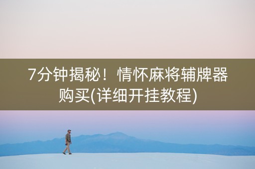 7分钟揭秘！情怀麻将辅牌器购买(详细开挂教程)