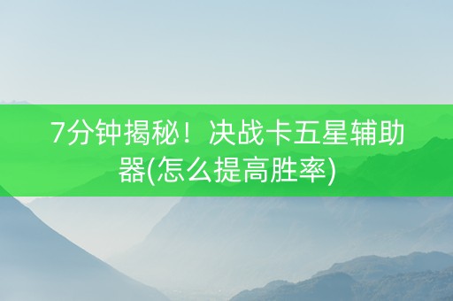 7分钟揭秘！决战卡五星辅助器(怎么提高胜率)