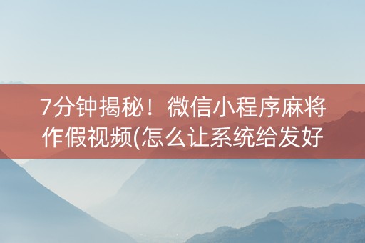 7分钟揭秘！微信小程序麻将作假视频(怎么让系统给发好牌)