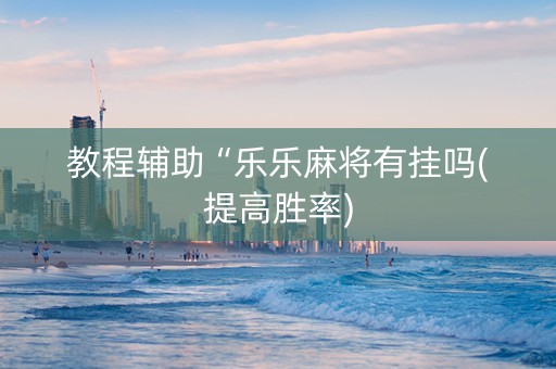 教程辅助“乐乐麻将有挂吗(提高胜率)