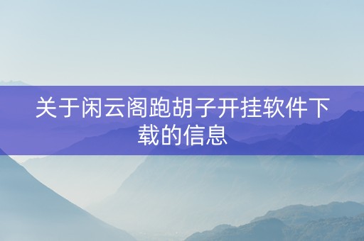 关于闲云阁跑胡子开挂软件下载的信息