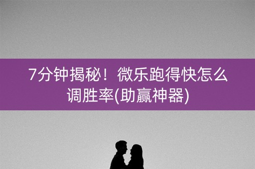 7分钟揭秘！微乐跑得快怎么调胜率(助赢神器)