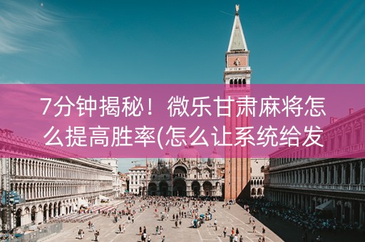 7分钟揭秘！微乐甘肃麻将怎么提高胜率(怎么让系统给发好牌)