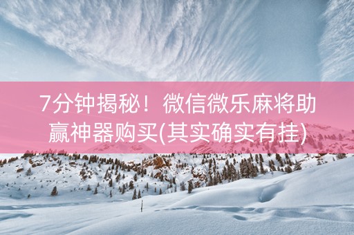 7分钟揭秘！微信微乐麻将助赢神器购买(其实确实有挂)