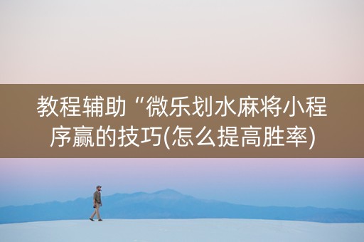 教程辅助“微乐划水麻将小程序赢的技巧(怎么提高胜率)