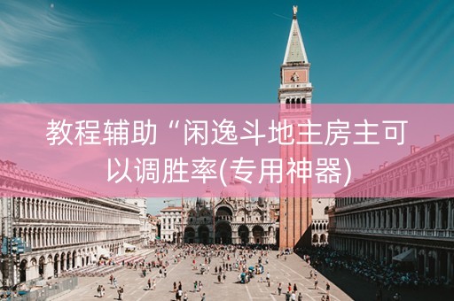 教程辅助“闲逸斗地主房主可以调胜率(专用神器)
