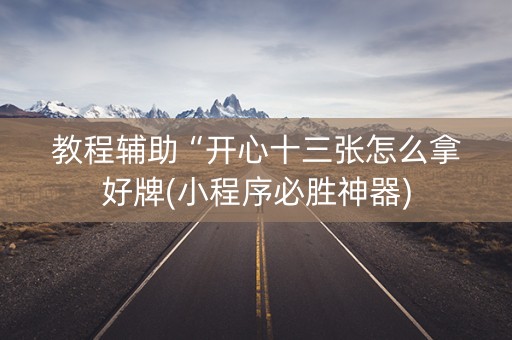 教程辅助“开心十三张怎么拿好牌(小程序必胜神器)