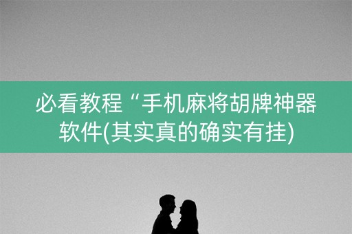 必看教程“手机麻将胡牌神器软件(其实真的确实有挂)