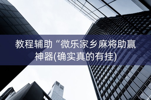 教程辅助“微乐家乡麻将助赢神器(确实真的有挂)