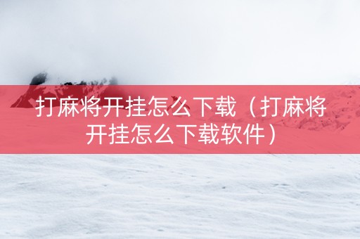 打麻将开挂怎么下载（打麻将开挂怎么下载软件）