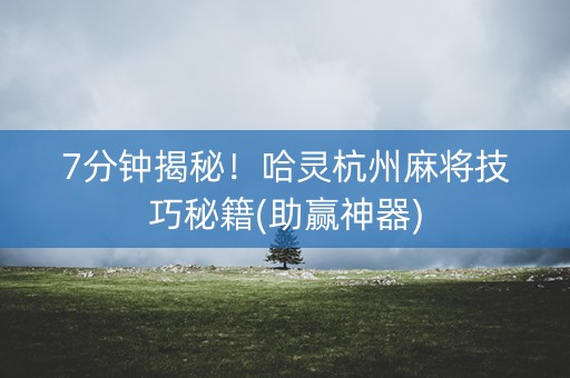 7分钟揭秘！哈灵杭州麻将技巧秘籍(助赢神器)