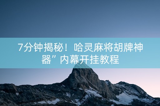 7分钟揭秘！哈灵麻将胡牌神器”内幕开挂教程