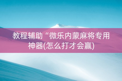 教程辅助“微乐内蒙麻将专用神器(怎么打才会赢)