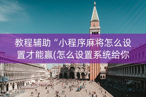 教程辅助“小程序麻将怎么设置才能赢(怎么设置系统给你好牌)
