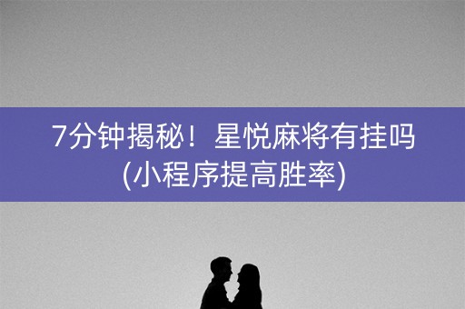 7分钟揭秘！星悦麻将有挂吗(小程序提高胜率)