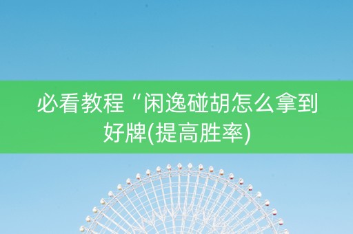 必看教程“闲逸碰胡怎么拿到好牌(提高胜率)