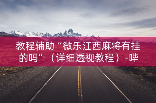 教程辅助“微乐江西麻将有挂的吗”（详细透视教程）-哔哩哔哩