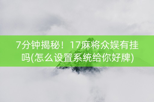 7分钟揭秘！17麻将众娱有挂吗(怎么设置系统给你好牌)