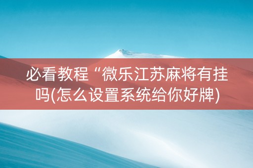 必看教程“微乐江苏麻将有挂吗(怎么设置系统给你好牌)