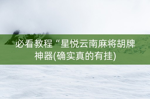 必看教程“星悦云南麻将胡牌神器(确实真的有挂)