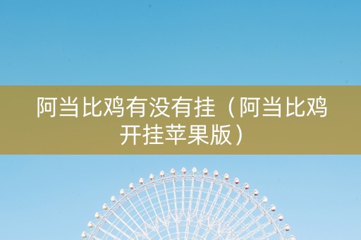 阿当比鸡有没有挂（阿当比鸡开挂苹果版）