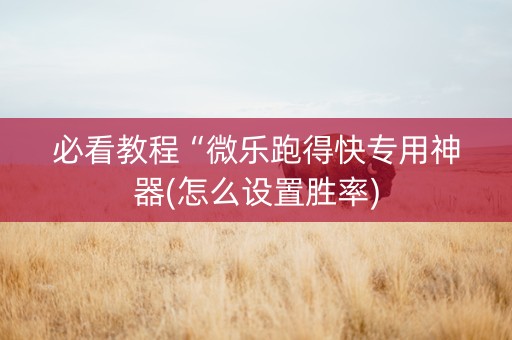 必看教程“微乐跑得快专用神器(怎么设置胜率)