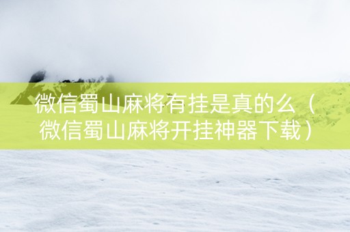微信蜀山麻将有挂是真的么（微信蜀山麻将开挂神器下载）