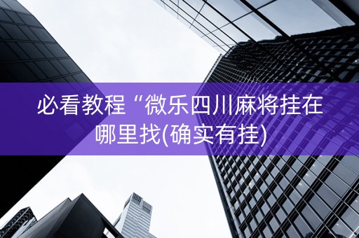 必看教程“微乐四川麻将挂在哪里找(确实有挂)