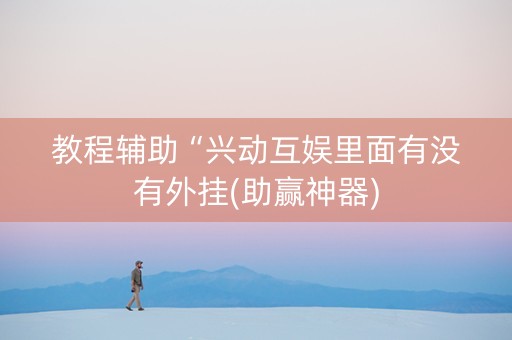 教程辅助“兴动互娱里面有没有外挂(助赢神器)