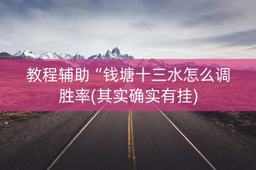 教程辅助“钱塘十三水怎么调胜率(其实确实有挂)