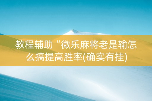 教程辅助“微乐麻将老是输怎么搞提高胜率(确实有挂)