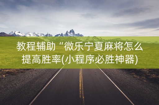 教程辅助“微乐宁夏麻将怎么提高胜率(小程序必胜神器)