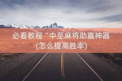 必看教程“中至麻将助赢神器(怎么提高胜率)