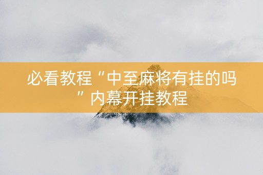 必看教程“中至麻将有挂的吗”内幕开挂教程
