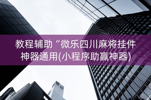 教程辅助“微乐四川麻将挂件神器通用(小程序助赢神器)