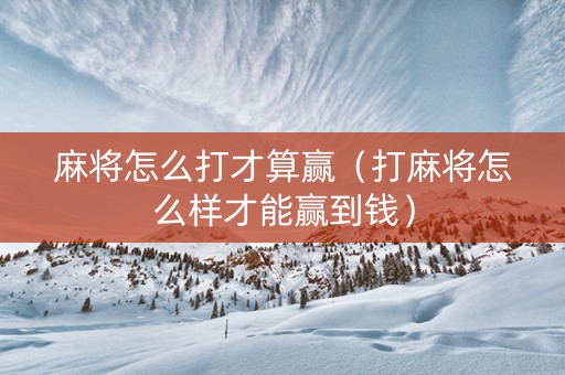 麻将怎么打才算赢（打麻将怎么样才能赢到钱）
