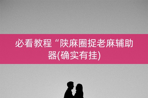 必看教程“陕麻圈捉老麻辅助器(确实有挂)