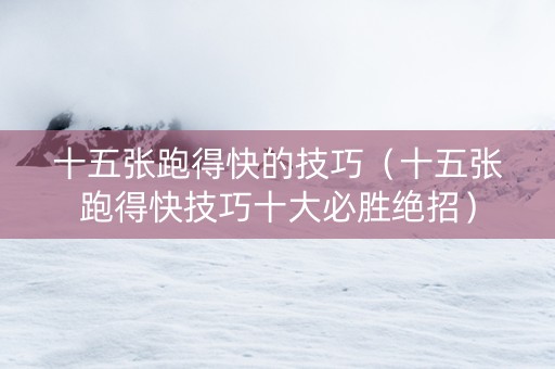 十五张跑得快的技巧（十五张跑得快技巧十大必胜绝招）