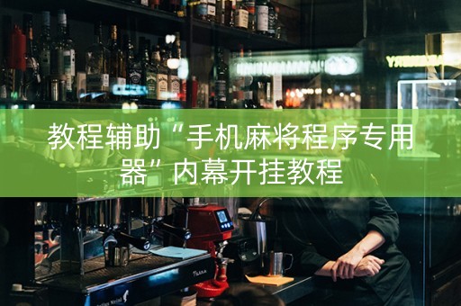 教程辅助“手机麻将程序专用器”内幕开挂教程
