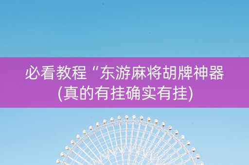 必看教程“东游麻将胡牌神器(真的有挂确实有挂)